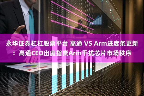 永华证券杠杠股票平台 高通 VS Arm进度条更新：高通CE