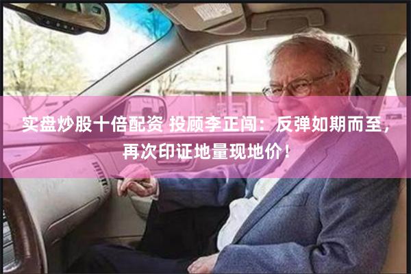 实盘炒股十倍配资 投顾李正闯：反弹如期而至，再次印证地量现地