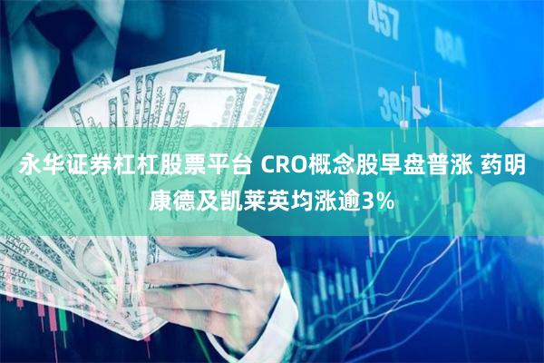 永华证券杠杠股票平台 CRO概念股早盘普涨 药明康德及凯莱英